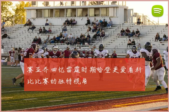 赛亚乔回忆雷霆时期哈登更爱看科比比赛的独特视角