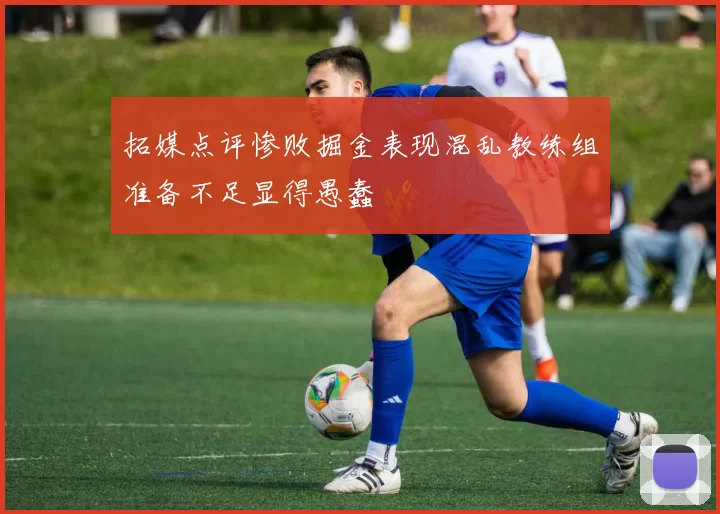拓媒点评惨败掘金表现混乱教练组准备不足显得愚蠢
