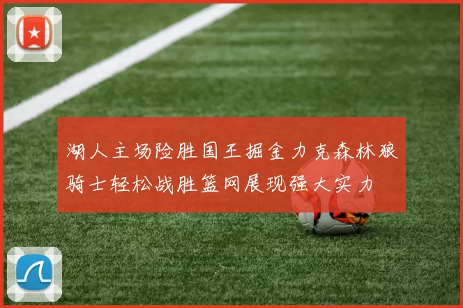 湖人主场险胜国王掘金力克森林狼骑士轻松战胜篮网展现强大实力