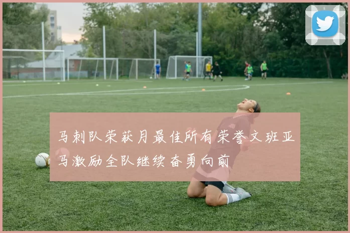 马刺队荣获月最佳所有荣誉文班亚马激励全队继续奋勇向前