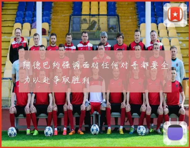 阿德巴约强调面对任何对手都要全力以赴争取胜利