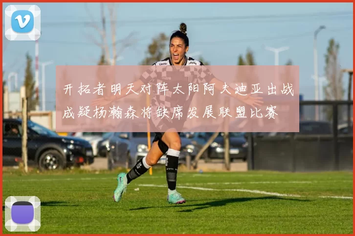 开拓者明天对阵太阳阿夫迪亚出战成疑杨瀚森将缺席发展联盟比赛