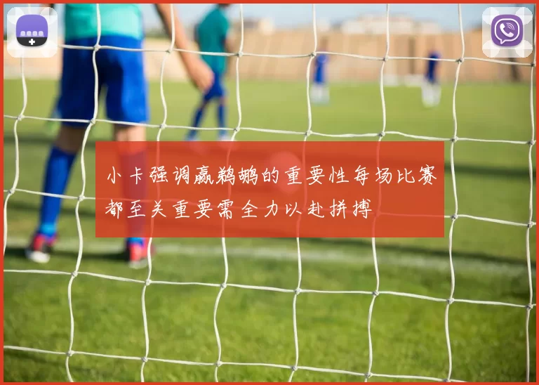 小卡强调赢鹈鹕的重要性每场比赛都至关重要需全力以赴拼搏