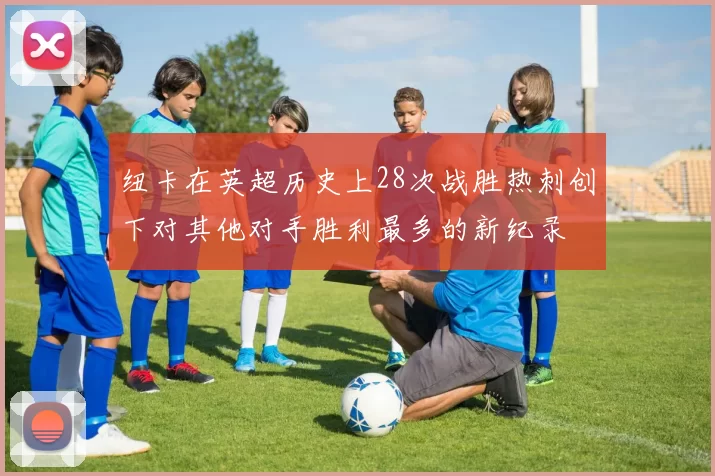 纽卡在英超历史上28次战胜热刺创下对其他对手胜利最多的新纪录