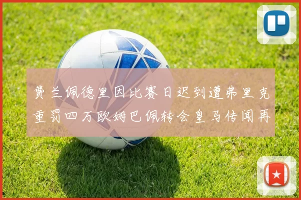 费兰佩德里因比赛日迟到遭弗里克重罚四万欧姆巴佩转会皇马传闻再起