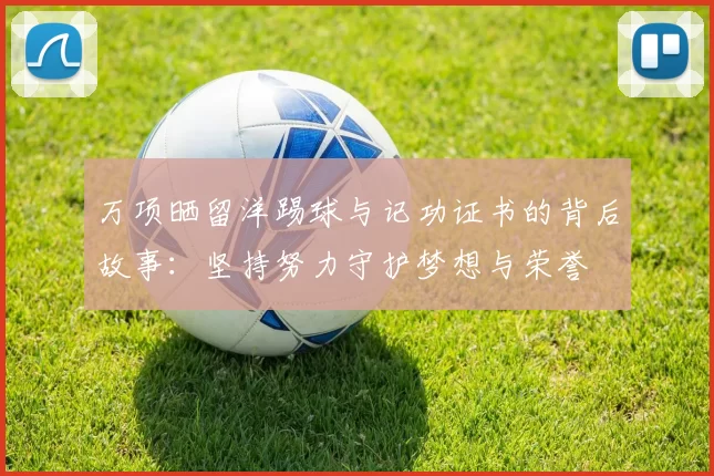 万项晒留洋踢球与记功证书的背后故事：坚持努力守护梦想与荣誉