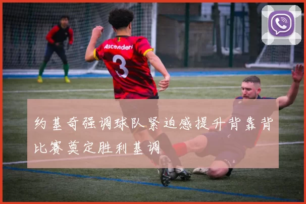 约基奇强调球队紧迫感提升背靠背比赛奠定胜利基调