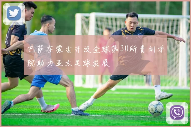巴萨在蒙古开设全球第30所青训学院助力亚太足球发展