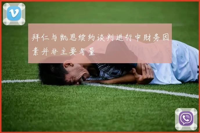 拜仁与凯恩续约谈判进行中财务因素并非主要考量