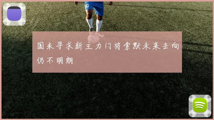 国米寻求新主力门将索默未来去向仍不明朗