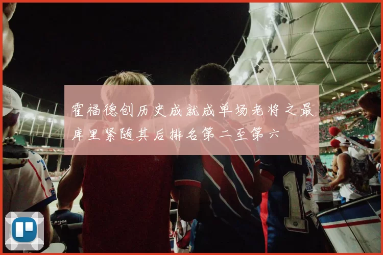 霍福德创历史成就成单场老将之最库里紧随其后排名第二至第六