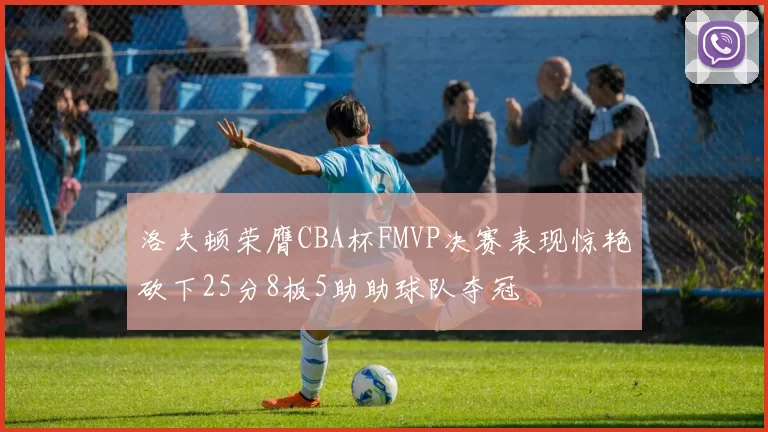 洛夫顿荣膺CBA杯FMVP决赛表现惊艳砍下25分8板5助助球队夺冠
