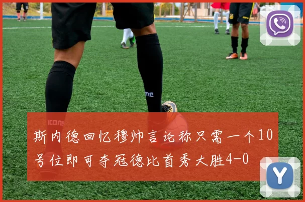 斯内德回忆穆帅言论称只需一个10号位即可夺冠德比首秀大胜4-0