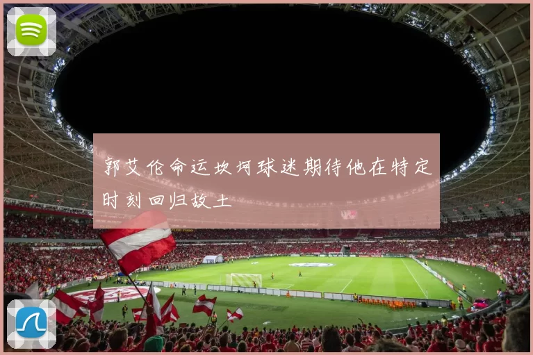 郭艾伦命运坎坷球迷期待他在特定时刻回归故土